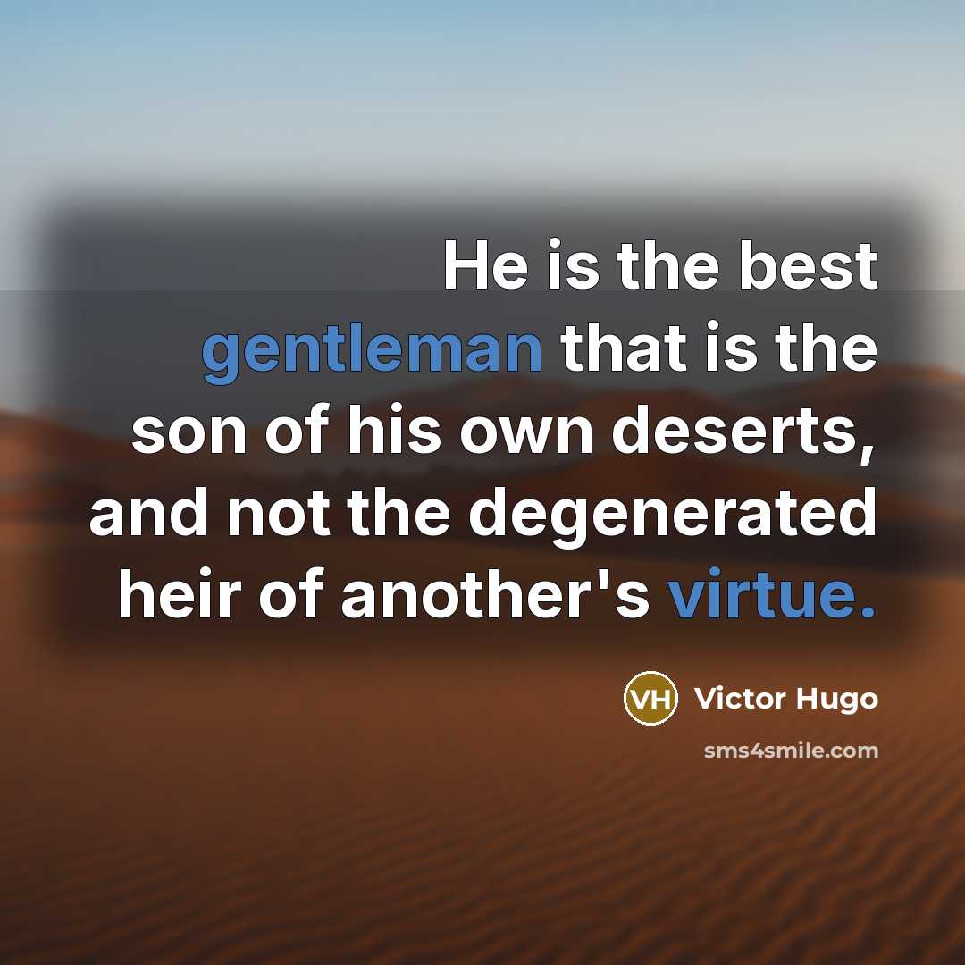 “He is the best gentleman that is the son of his own deserts, and not the degenerated heir of another's virtue.” quote by Victor Hugo