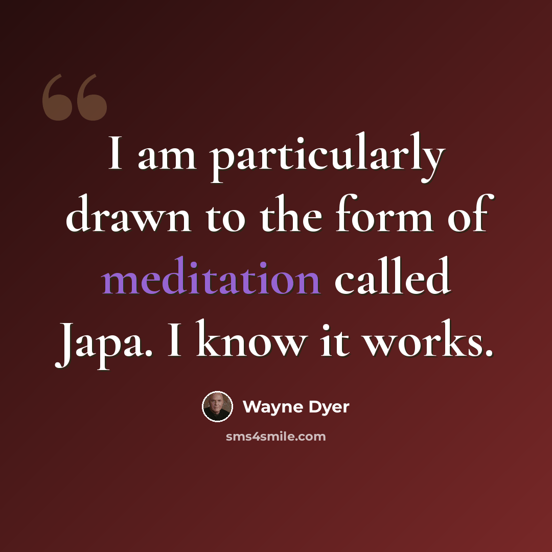 “I am particularly drawn to the form of meditation called Japa. I know it works.” quote by Wayne Dyer