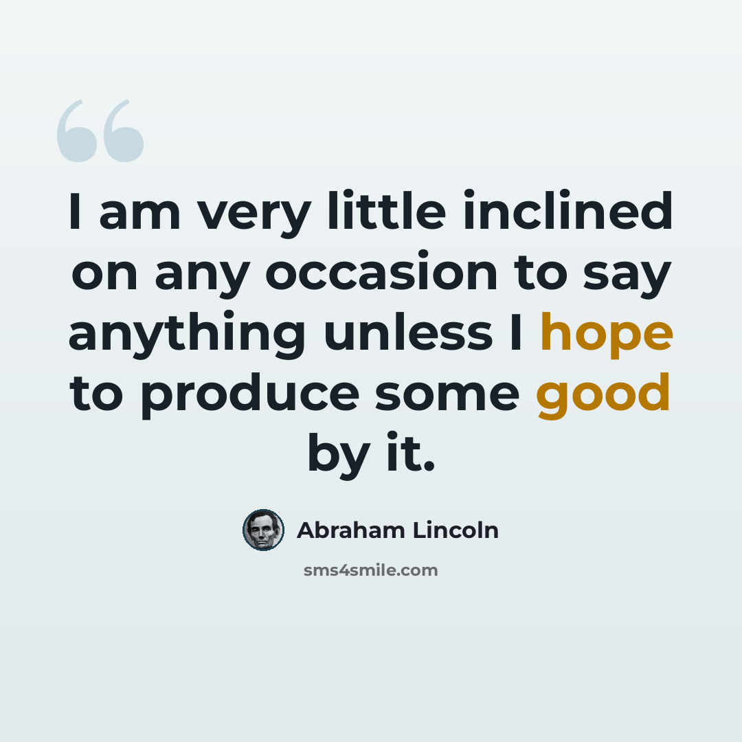 “I am very little inclined on any occasion to say anything unless I hope to produce some good by it.” quote by Abraham Lincoln