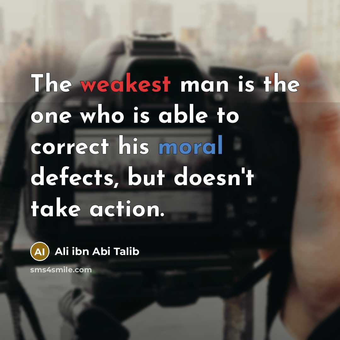 “The weakest man is the one who is able to correct his moral defects, but doesn't take action.” quote by Ali ibn Abi Talib