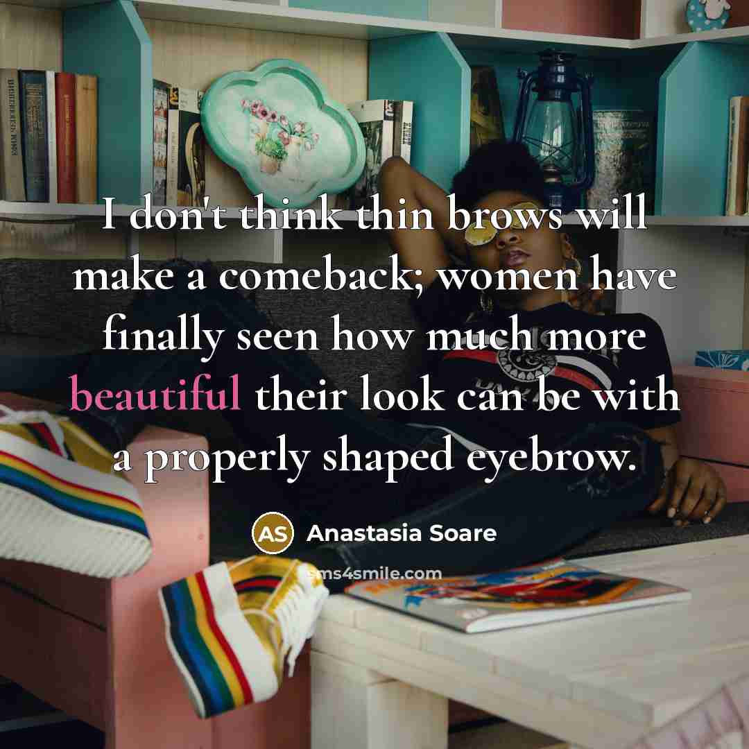 “I don't think thin brows will make a comeback; women have finally seen how much more beautiful their look can be with a properly shaped eyebrow.” quote by Anastasia Soare