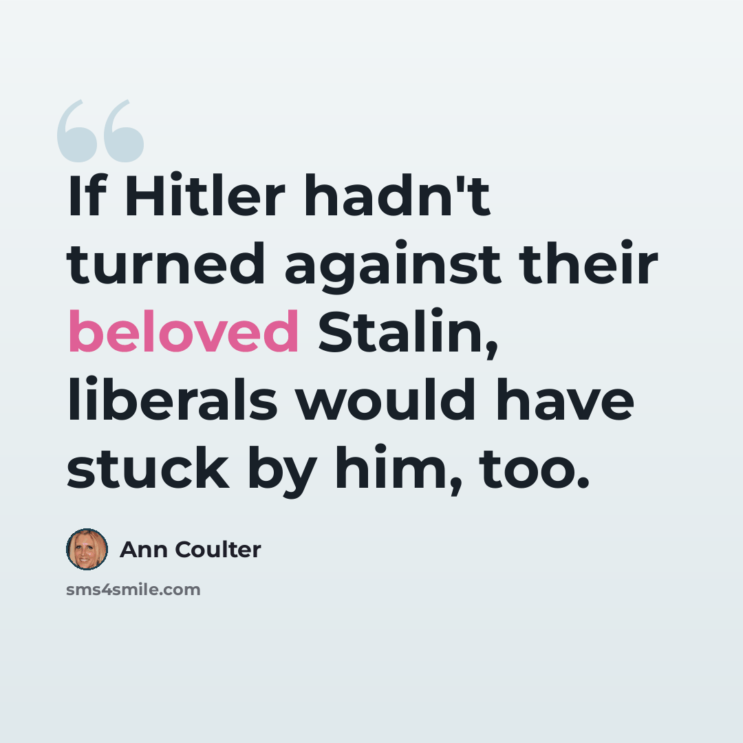 “If Hitler hadn't turned against their beloved Stalin, liberals would have stuck by him, too.” quote by Ann Coulter
