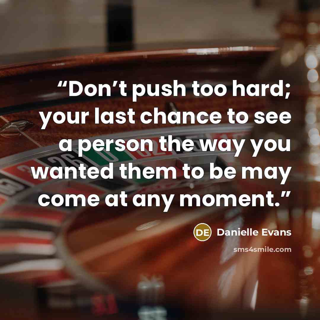 “Don’t push too hard; your last chance to see a person the way you wanted them to be may come at any moment.” quote by Danielle Evans