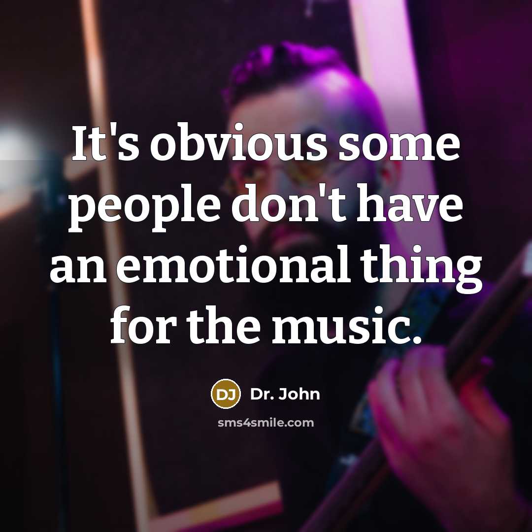 “It's obvious some people don't have an emotional thing for the music.” quote by Dr. John