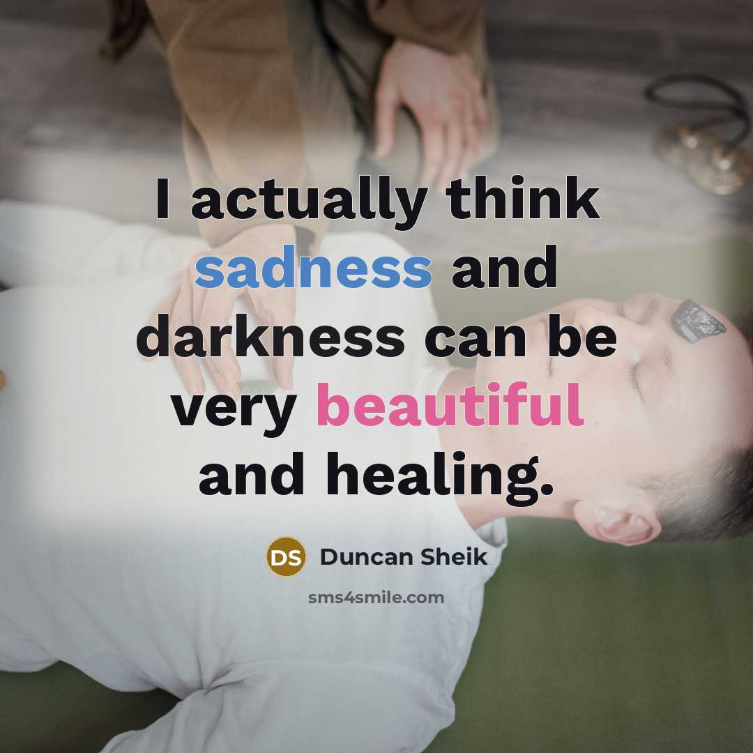 “I actually think sadness and darkness can be very beautiful and healing.” quote by Duncan Sheik