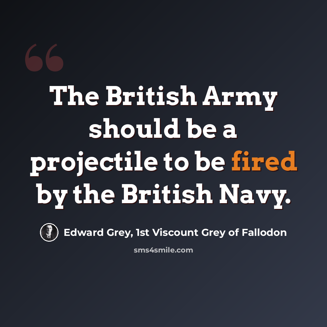 “The British Army should be a projectile to be fired by the British Navy.” quote by Edward Grey, 1st Viscount Grey of Fallodon