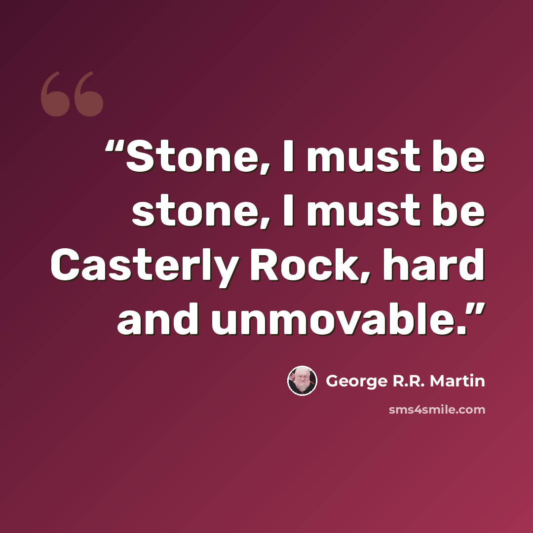 “Stone, I must be stone, I must be Casterly Rock, hard and unmovable.” quote by George R.R. Martin