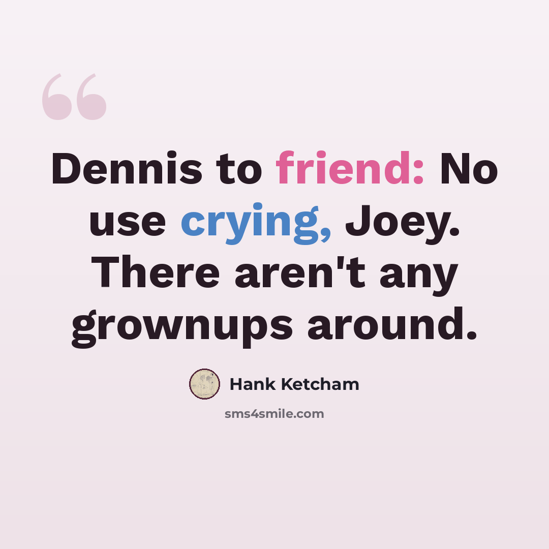 “Dennis to friend: No use crying, Joey. There aren't any grownups around.” quote by Hank Ketcham