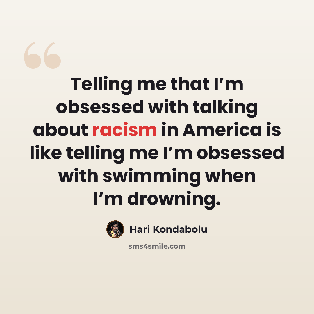 “Telling me that I’m obsessed with talking about racism in America is like telling me I’m obsessed with swimming when I’m drowning.” quote by Hari Kondabolu