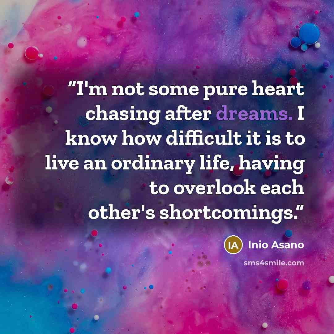 “I'm not some pure heart chasing after dreams. I know how difficult it is to live an ordinary life, having to overlook each other's shortcomings.” quote by Inio Asano