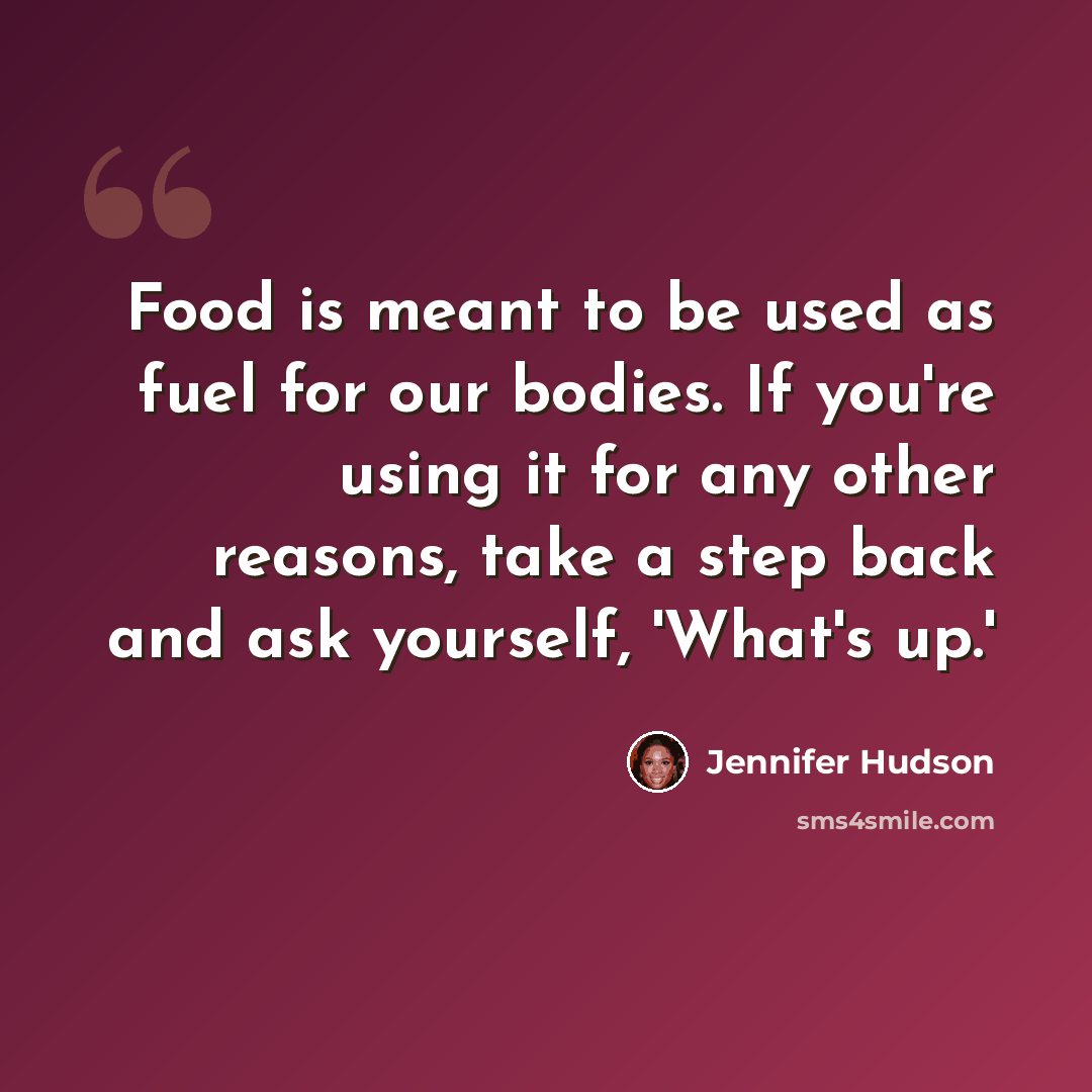 “Food is meant to be used as fuel for our bodies. If you're using it for any other reasons, take a step back and ask yourself, 'What's up.'” quote by Jennifer Hudson