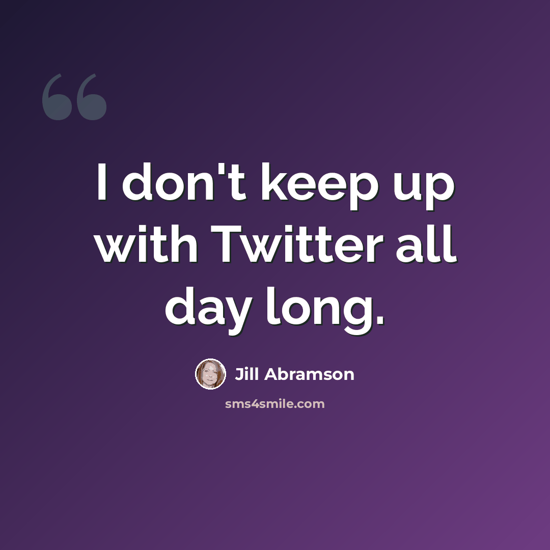 “I don't keep up with Twitter all day long.” quote by Jill Abramson