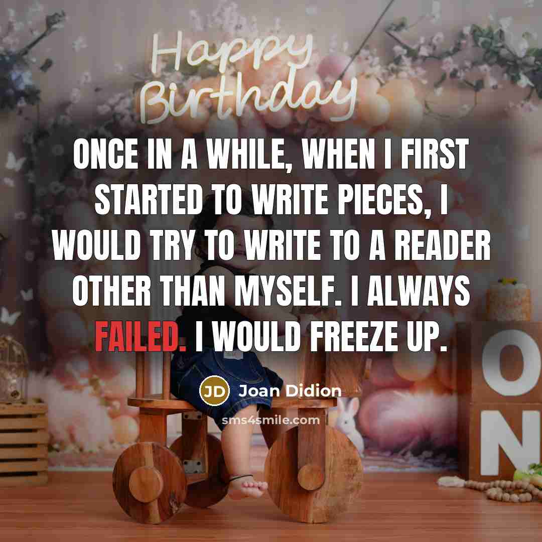 “Once in a while, when I first started to write pieces, I would try to write to a reader other than myself. I always failed. I would freeze up.” quote by Joan Didion