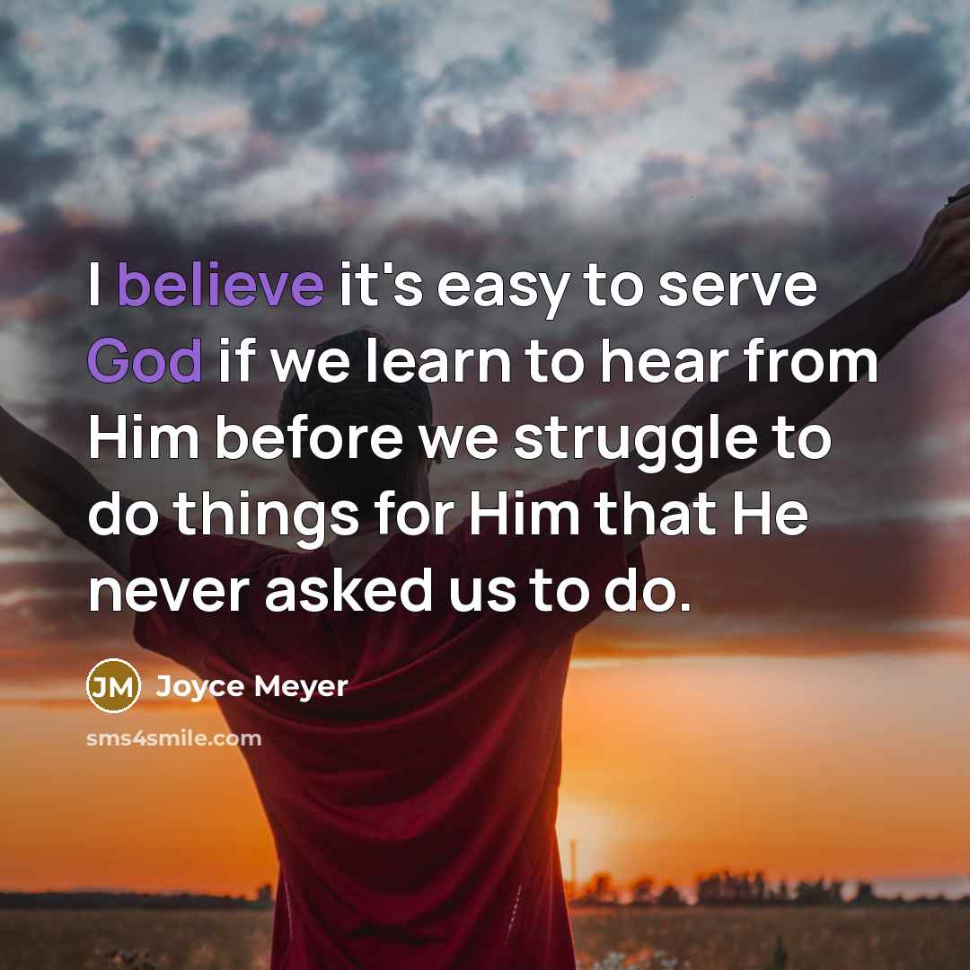 “I believe it's easy to serve God if we learn to hear from Him before we struggle to do things for Him that He never asked us to do.” quote by Joyce Meyer