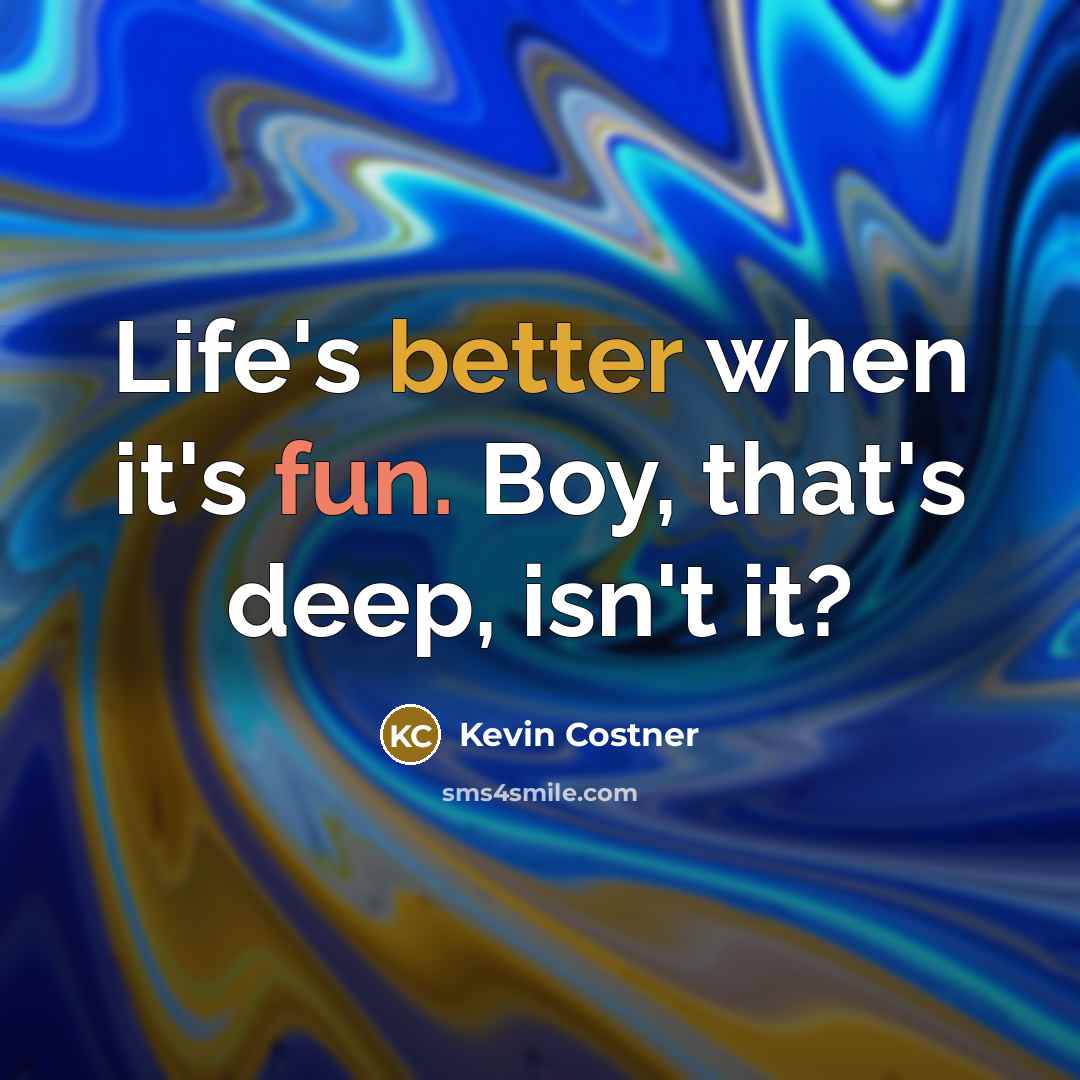 “Life's better when it's fun. Boy, that's deep, isn't it?” quote by Kevin Costner