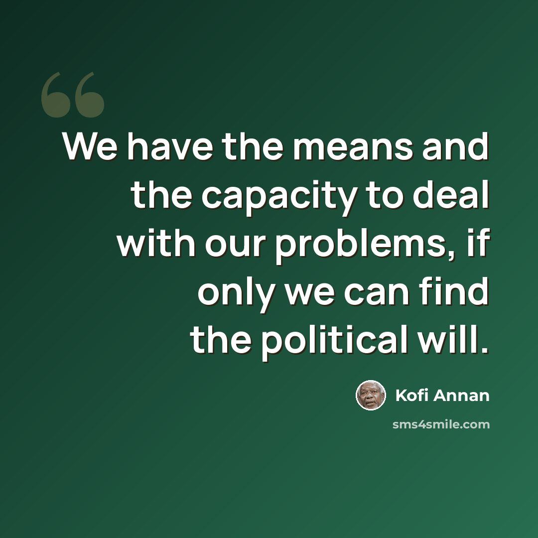 “We have the means and the capacity to deal with our problems, if only we can find the political will.” quote by Kofi Annan