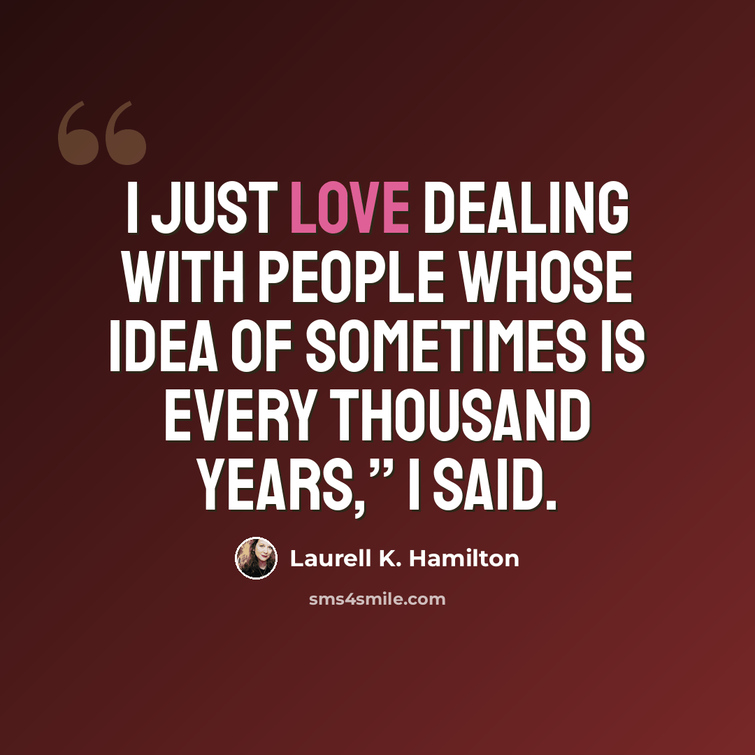 “I just love dealing with people whose idea of sometimes is every thousand years,” I said.” quote by Laurell K. Hamilton