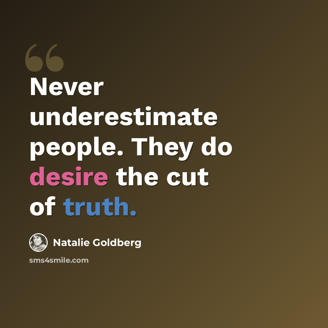 “Never underestimate people. They do desire the cut of truth.” quote by Natalie Goldberg