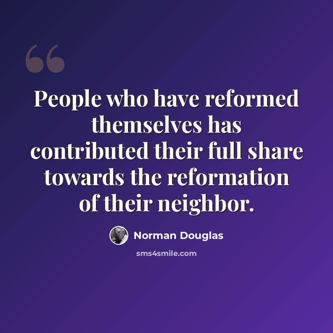 “People who have reformed themselves has contributed their full share towards the reformation of their neighbor.” quote by Norman Douglas