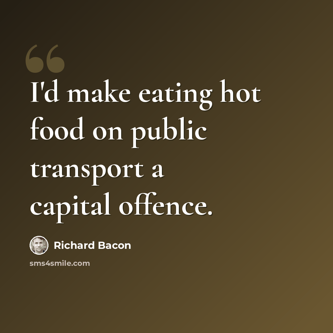 “I'd make eating hot food on public transport a capital offence.” quote by Richard Bacon