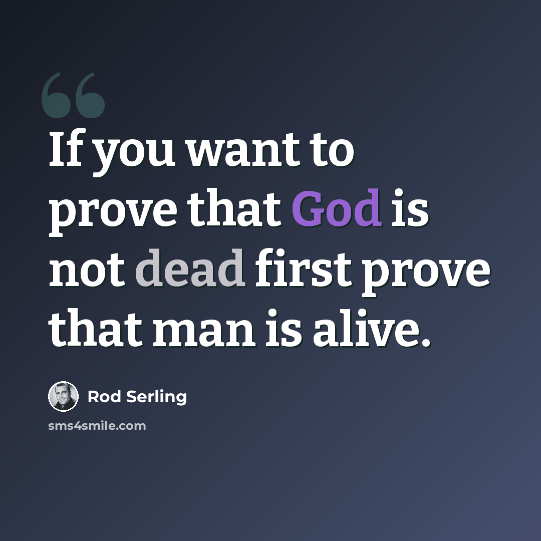 “If you want to prove that God is not dead first prove that man is alive.” quote by Rod Serling