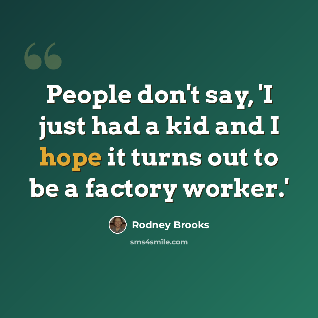 “People don't say, 'I just had a kid and I hope it turns out to be a factory worker.'” quote by Rodney Brooks