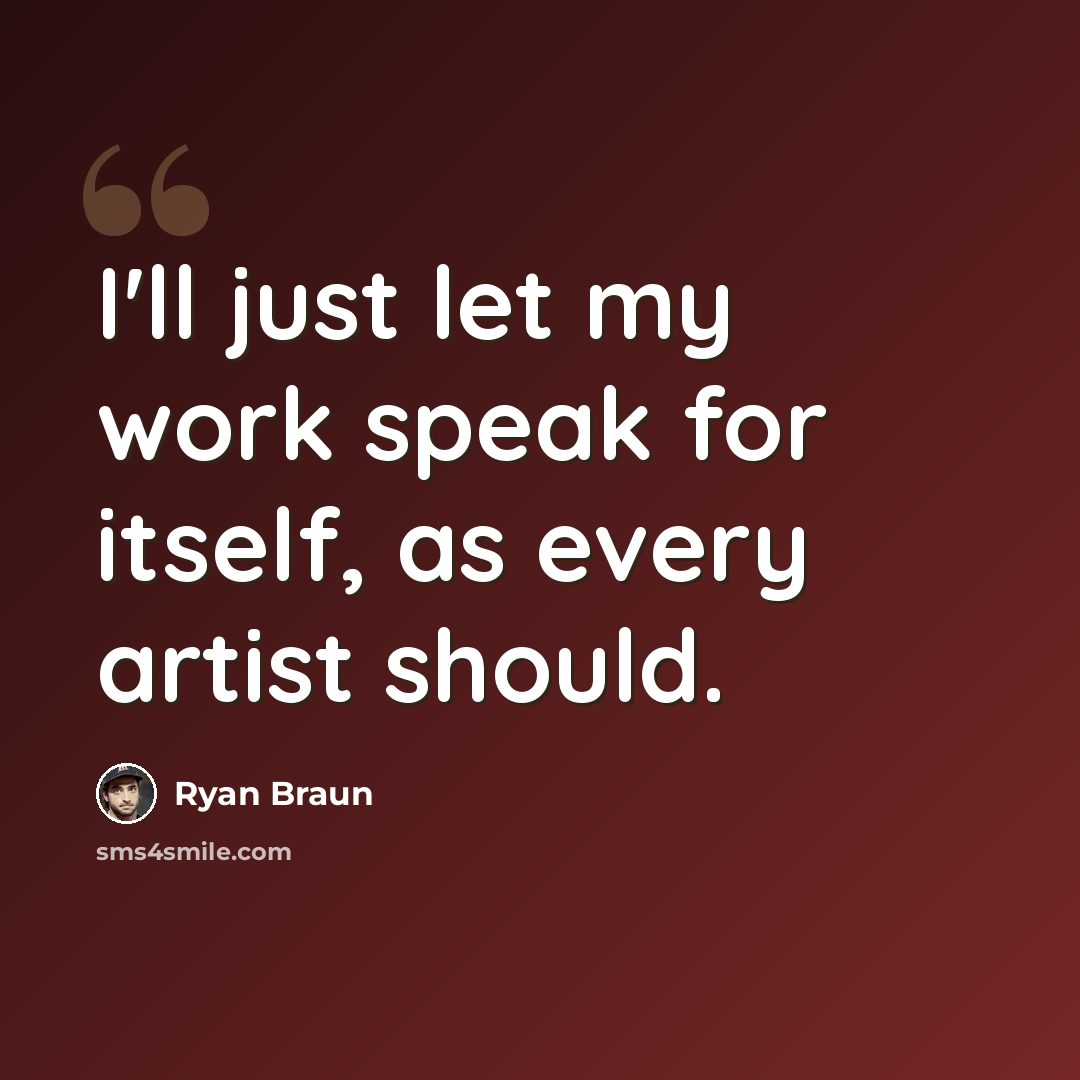 “I'll just let my work speak for itself, as every artist should.” quote by Ryan Braun