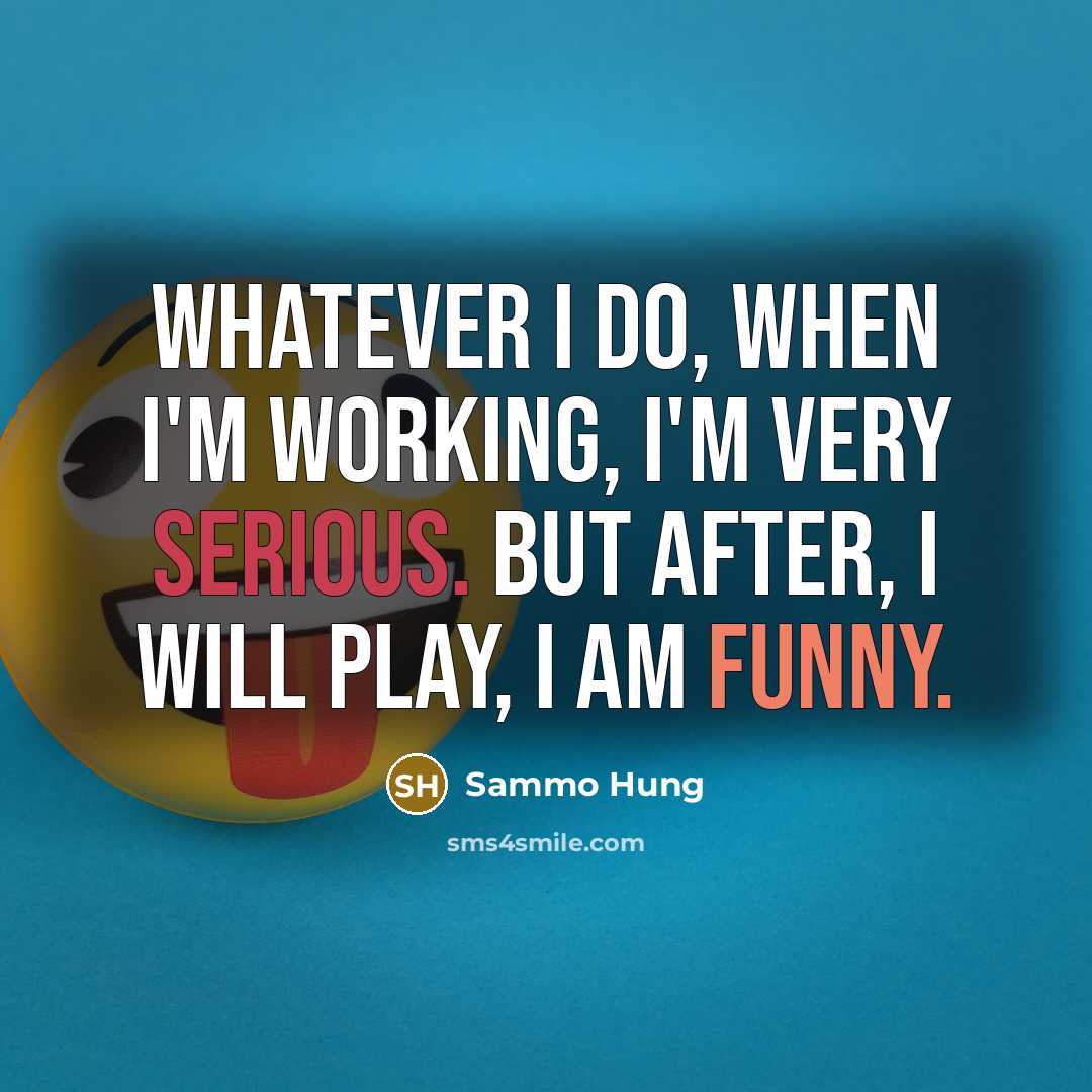 “Whatever I do, when I'm working, I'm very serious. But after, I will play, I am funny.” quote by Sammo Hung