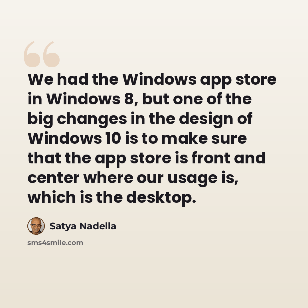“We had the Windows app store in Windows 8, but one of the big changes in the design of Windows 10 is to make sure that the app store is front and center where our usage is, which is the desktop.” quote by Satya Nadella