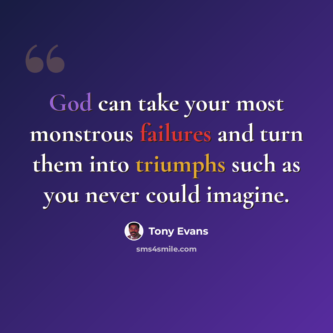 “God can take your most monstrous failures and turn them into triumphs such as you never could imagine.” quote by Tony Evans