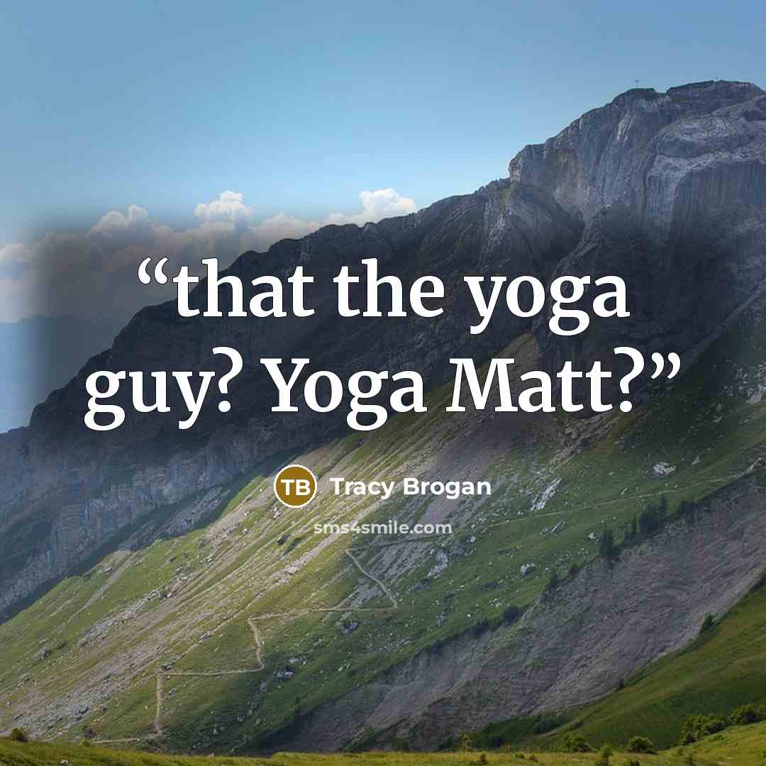 “that the yoga guy? Yoga Matt?” quote by Tracy Brogan