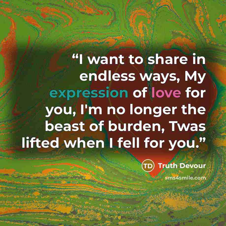 “I want to share in endless ways, My expression of love for you, I'm no longer the beast of burden, Twas lifted when I fell for you.” quote by Truth Devour