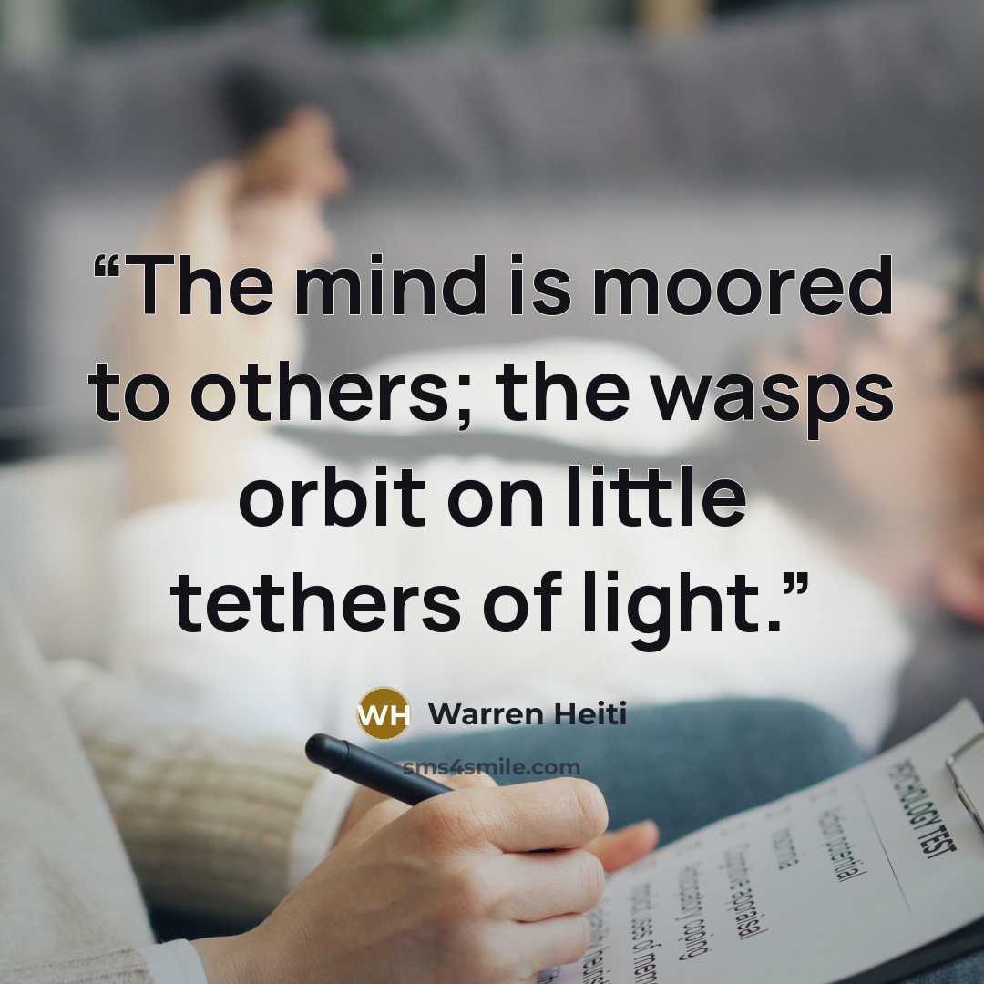 “The mind is moored to others; the wasps orbit on little tethers of light.” quote by Warren Heiti