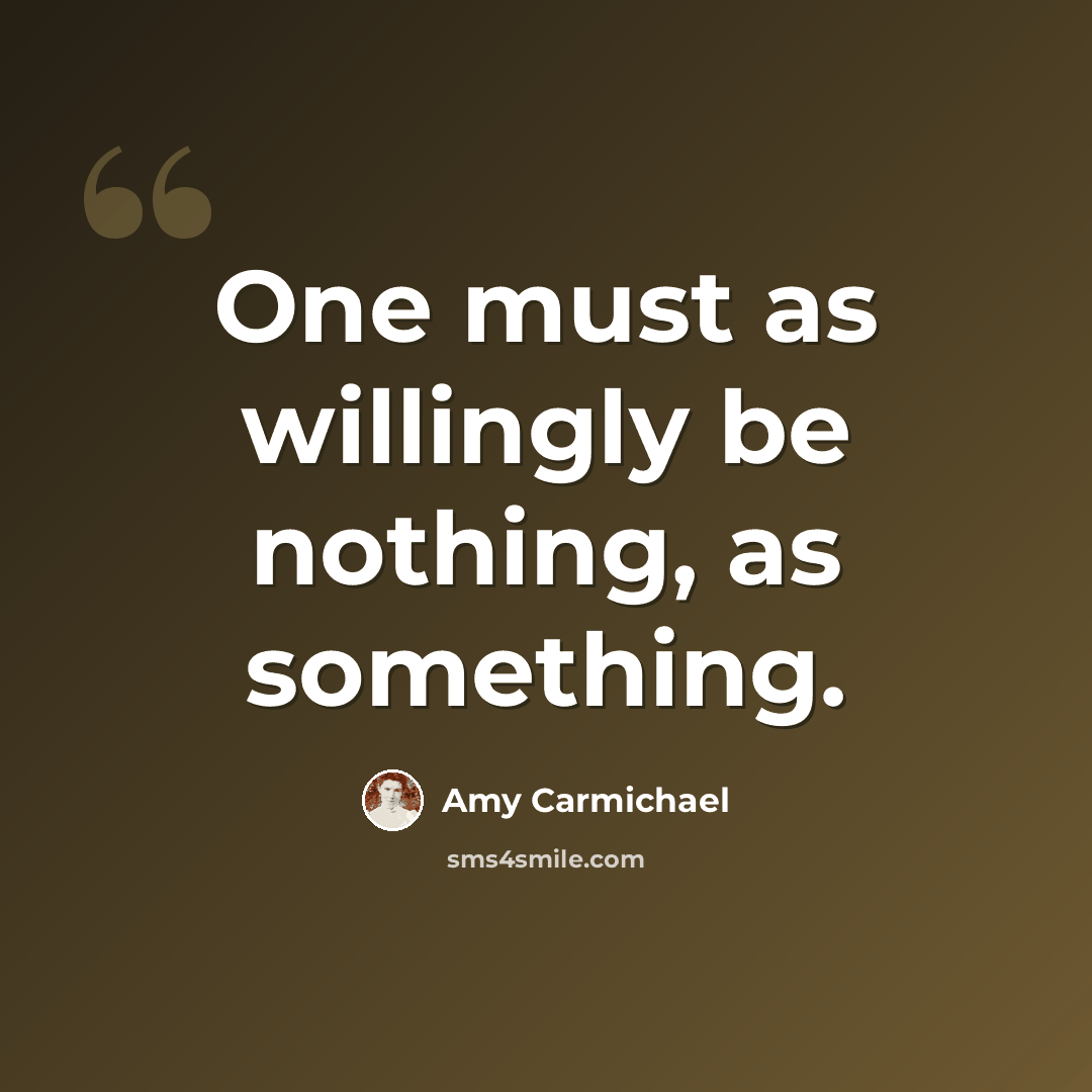 “One must as willingly be nothing, as something.” quote by Amy Carmichael