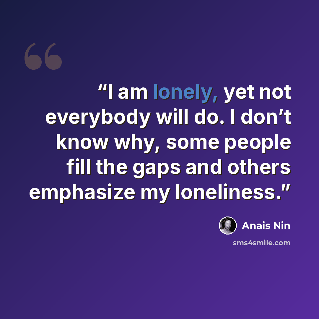 “I am lonely, yet not everybody will do. I don’t know why, some people fill the gaps and others emphasize my loneliness.” quote by Anaïs Nin