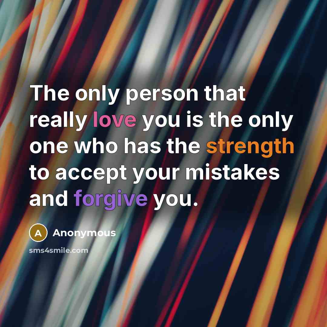 “The only person that really love you is the only one who has the strength to accept your mistakes and forgive you.” quote by Anonymous