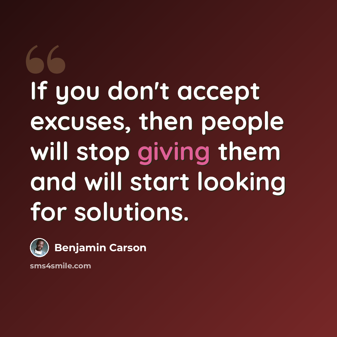 “If you don't accept excuses, then people will stop giving them and will start looking for solutions.” quote by Benjamin Carson