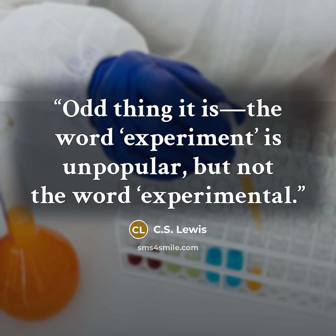 “Odd thing it is—the word ‘experiment’ is unpopular, but not the word ‘experimental.” quote by C.S. Lewis