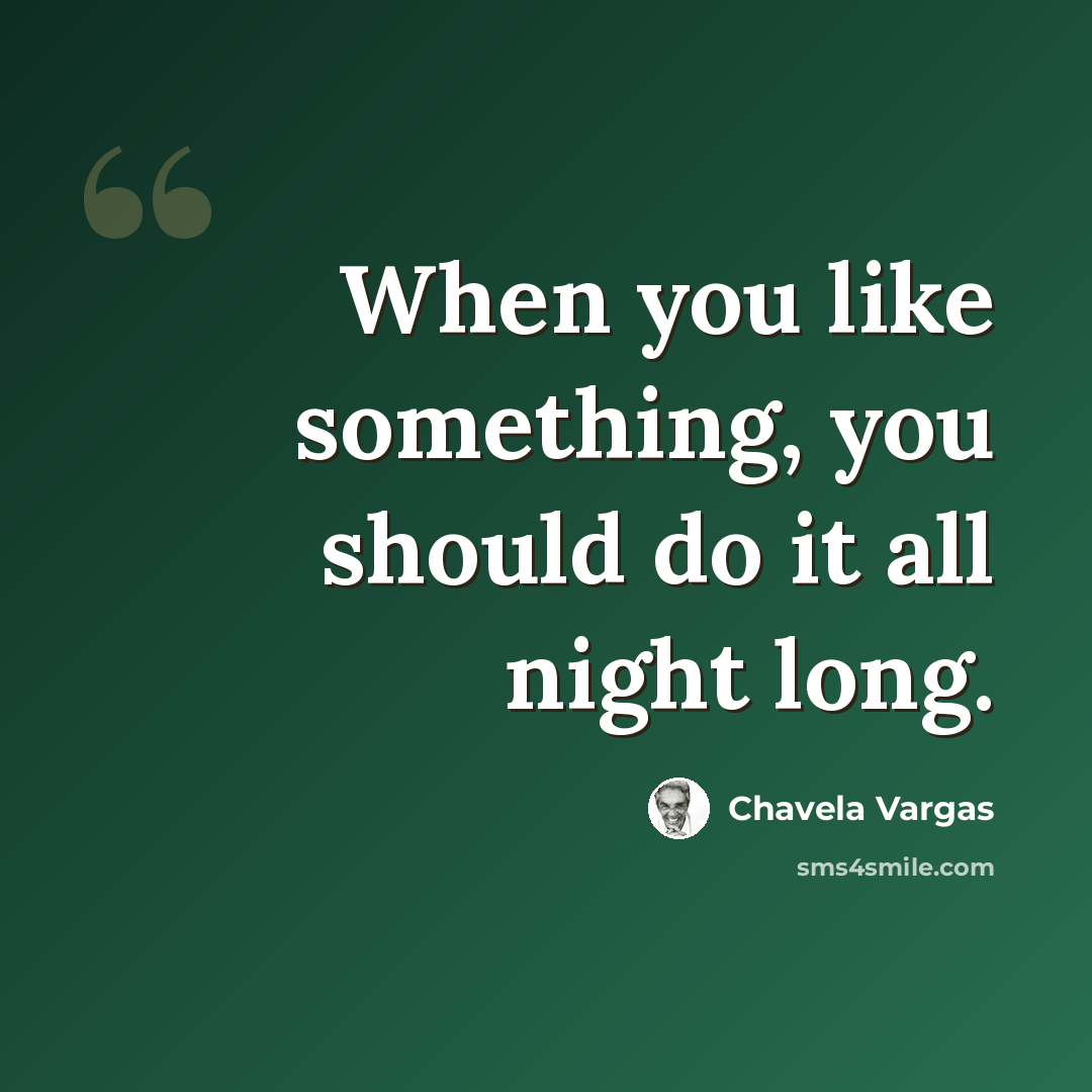 “When you like something, you should do it all night long.” quote by Chavela Vargas