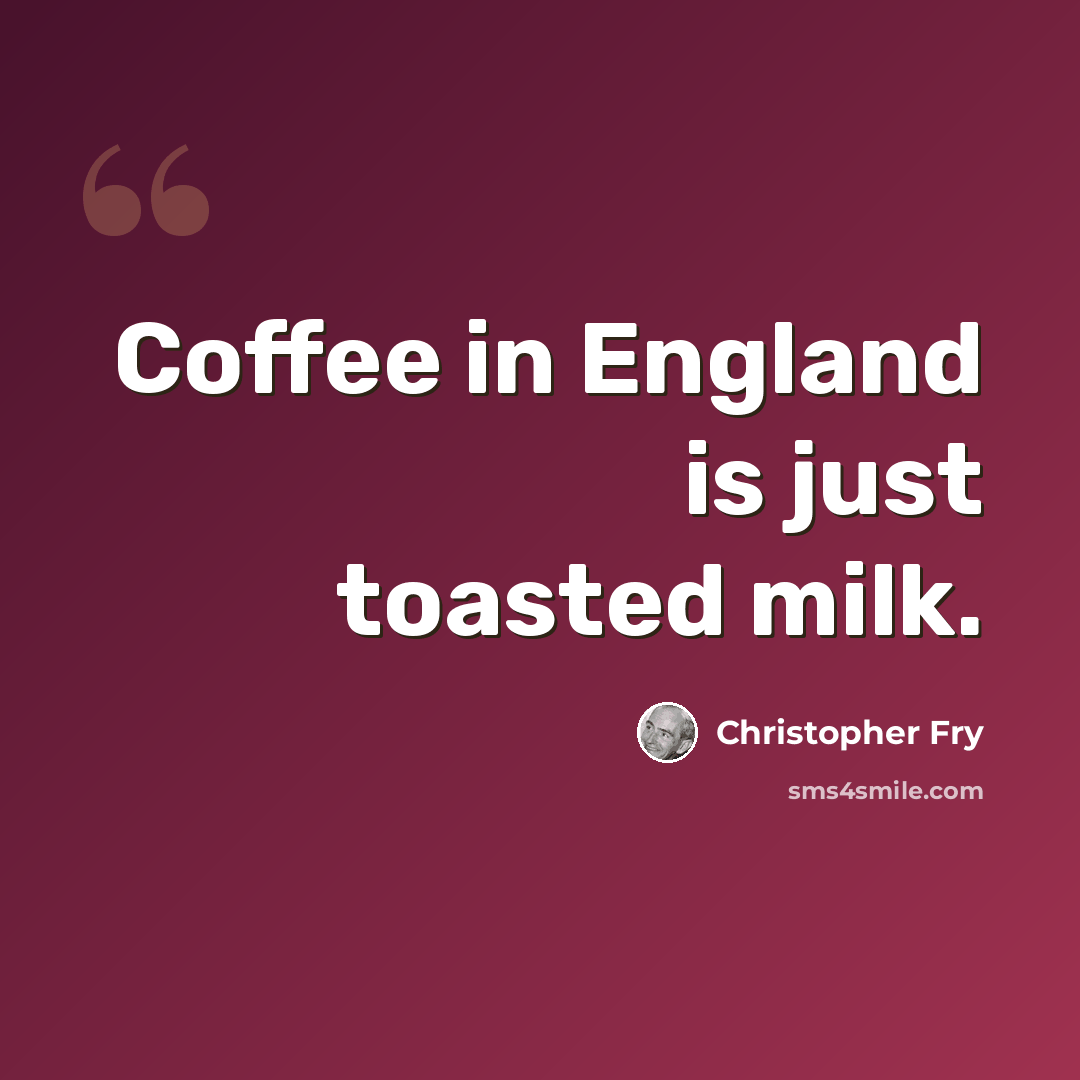 “Coffee in England is just toasted milk.” quote by Christopher Fry