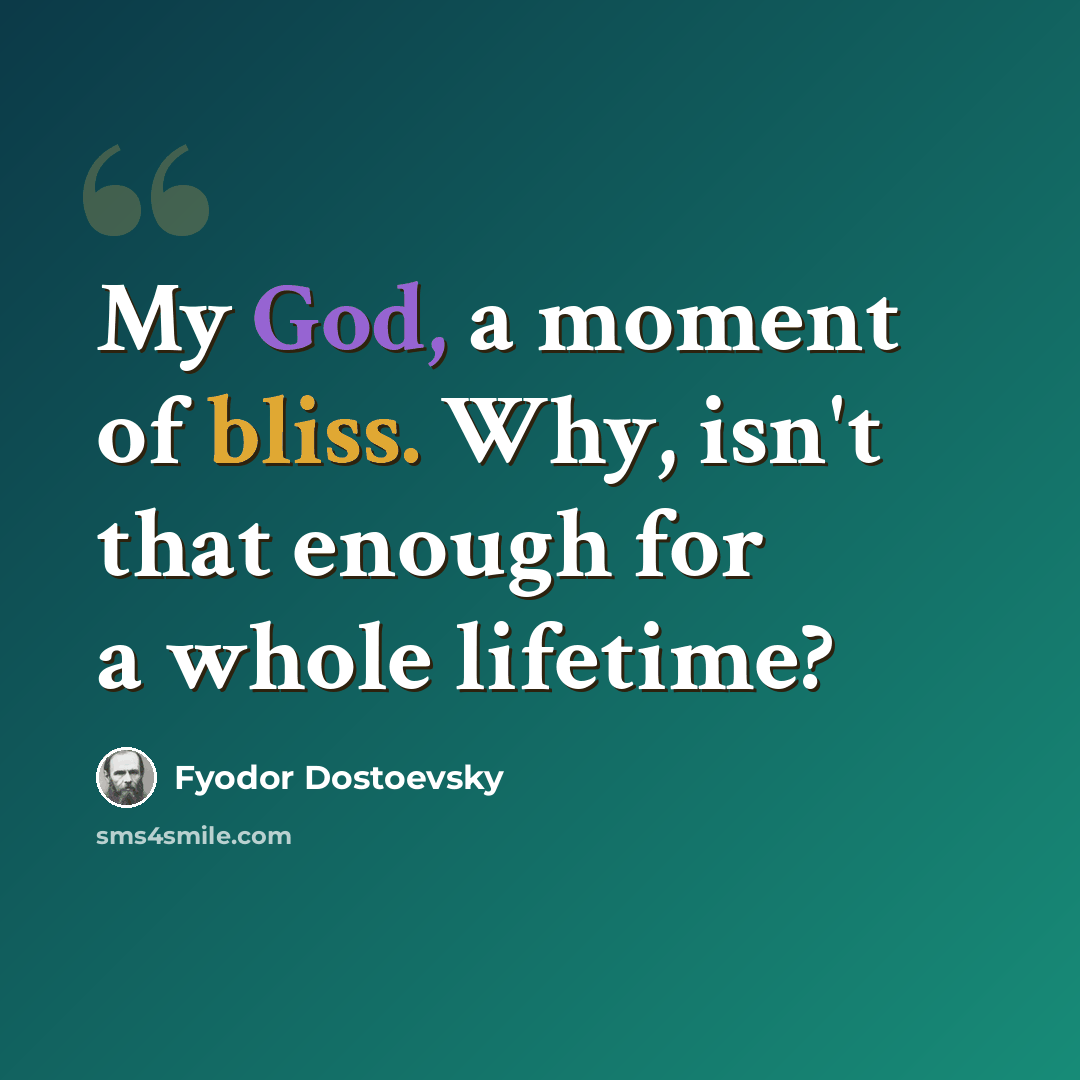 “My God, a moment of bliss. Why, isn't that enough for a whole lifetime?” quote by Fyodor Dostoevsky