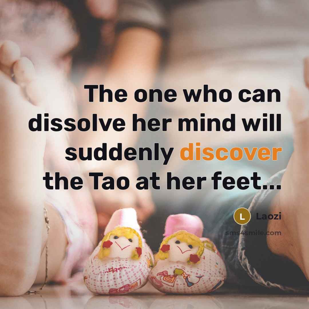 “The one who can dissolve her mind will suddenly discover the Tao at her feet...” quote by Laozi