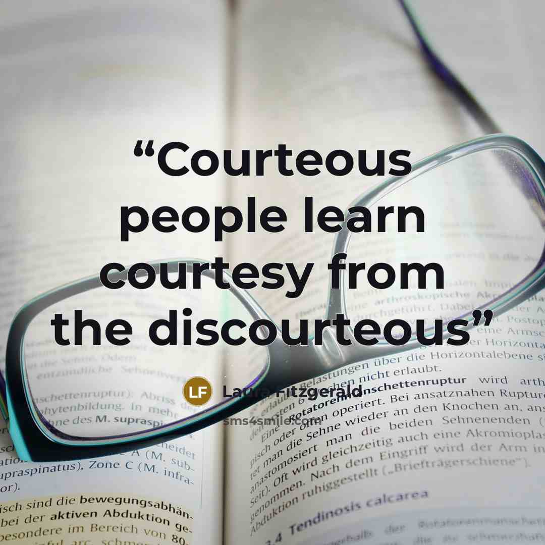 “Courteous people learn courtesy from the discourteous” quote by Laura Fitzgerald