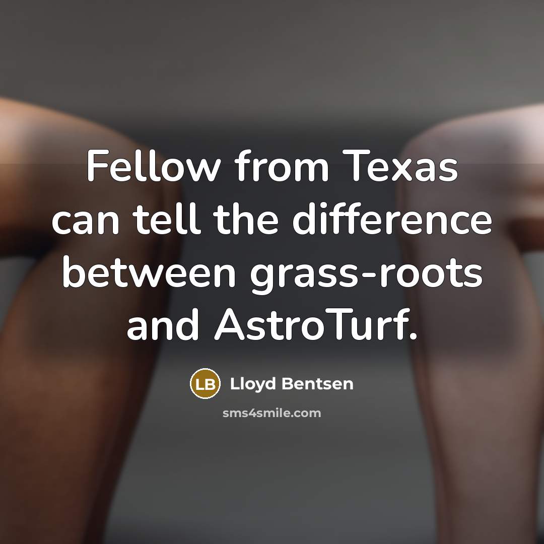 “Fellow from Texas can tell the difference between grass-roots and AstroTurf.” quote by Lloyd Bentsen