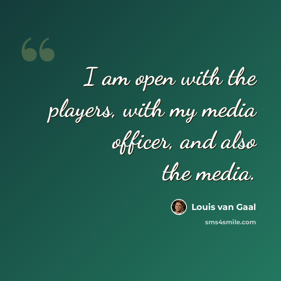 “I am open with the players, with my media officer, and also the media.” quote by Louis van Gaal