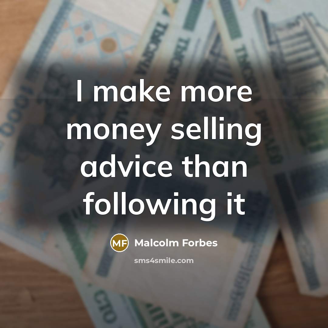 “I make more money selling advice than following it” quote by Malcolm Forbes