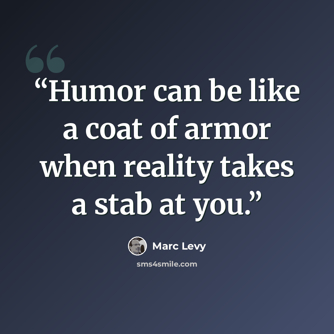 “Humor can be like a coat of armor when reality takes a stab at you.” quote by Marc Levy