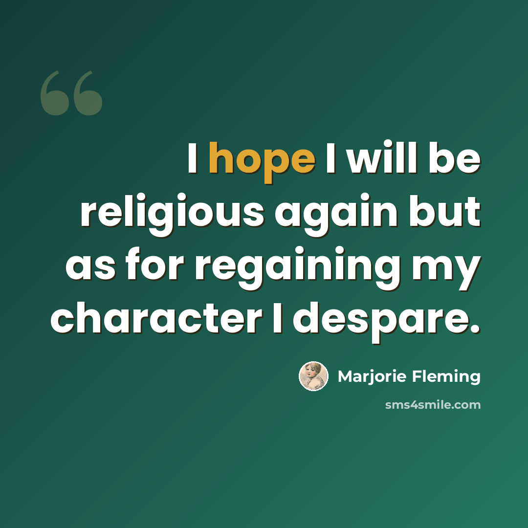 “I hope I will be religious again but as for regaining my character I despare.” quote by Marjorie Fleming