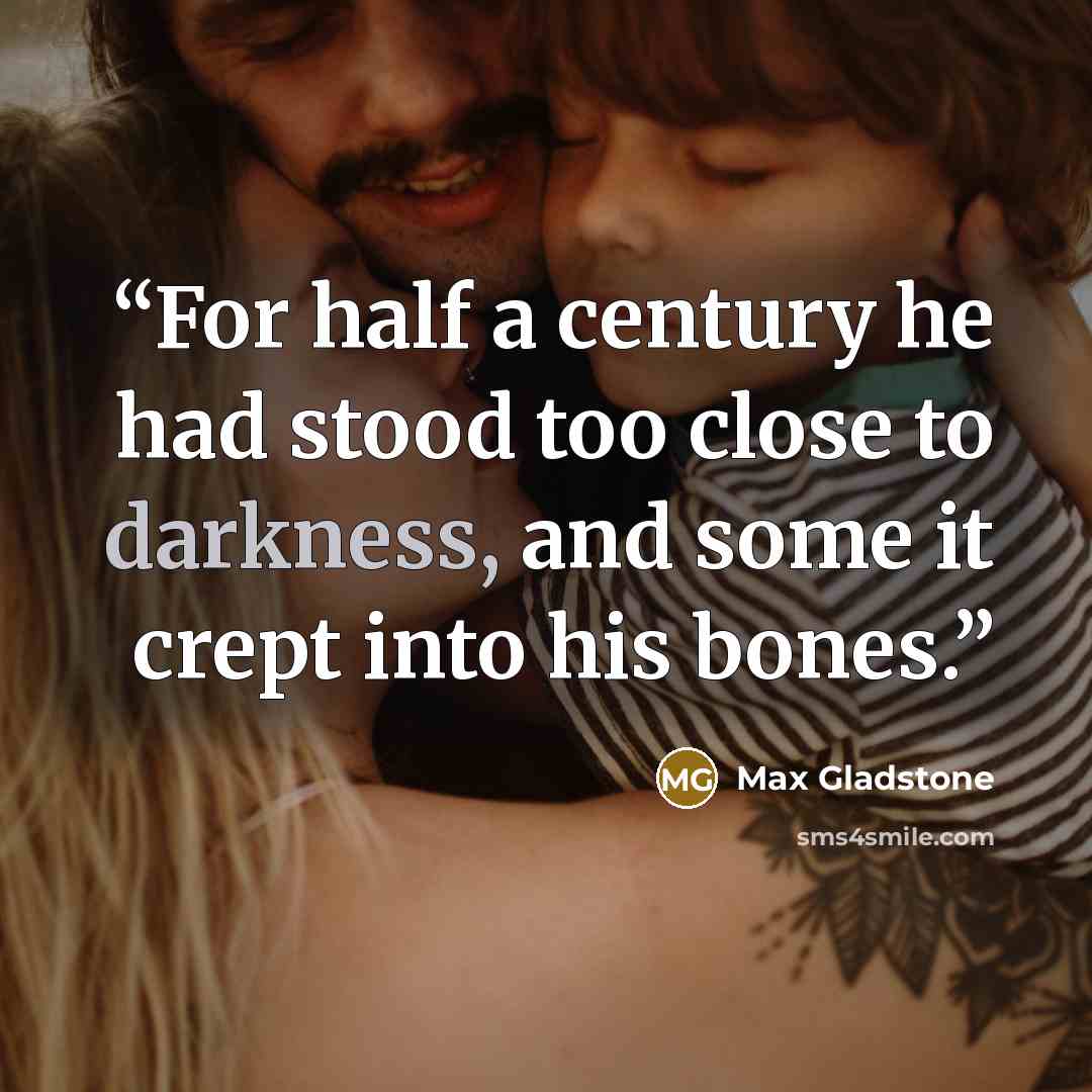 “For half a century he had stood too close to darkness, and some it crept into his bones.” quote by Max Gladstone