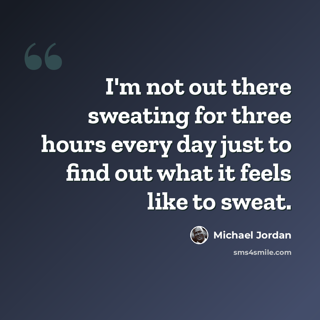“I'm not out there sweating for three hours every day just to find out what it feels like to sweat.” quote by Michael Jordan